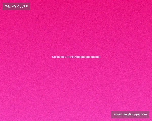 NBA赛事今年—2024年NBA赛季风云变幻巨星争霸新王登基谱写新篇章